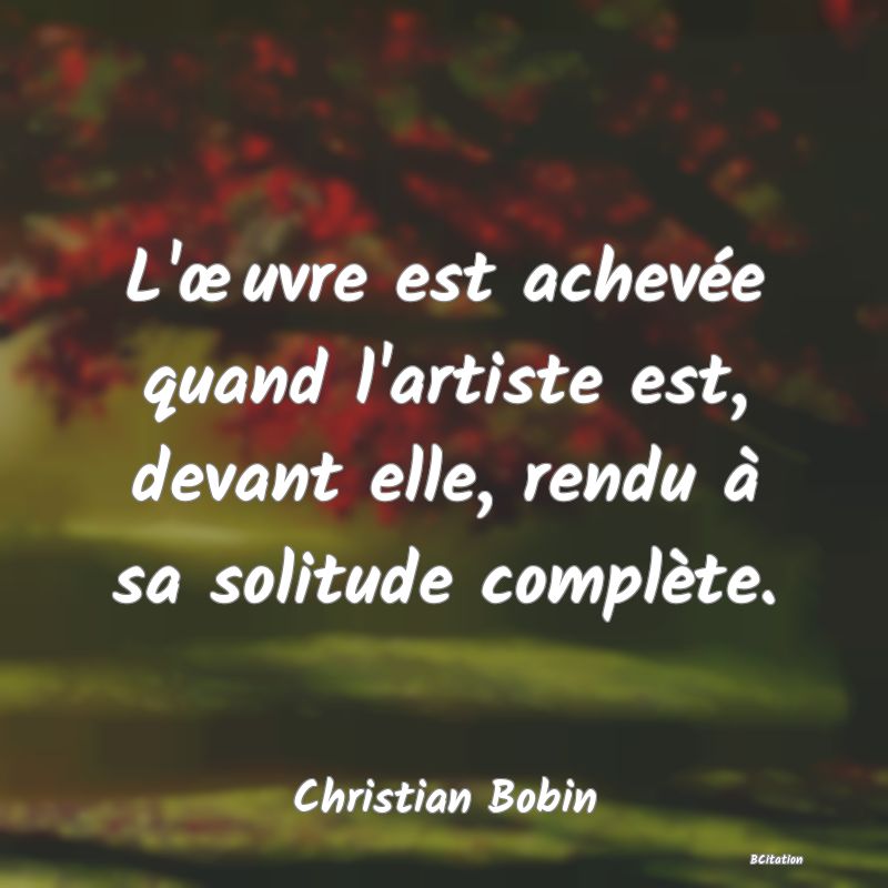 image de citation: L'œuvre est achevée quand l'artiste est, devant elle, rendu à sa solitude complète.