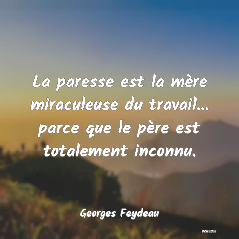 image de citation: La paresse est la mère miraculeuse du travail... parce que le père est totalement inconnu.