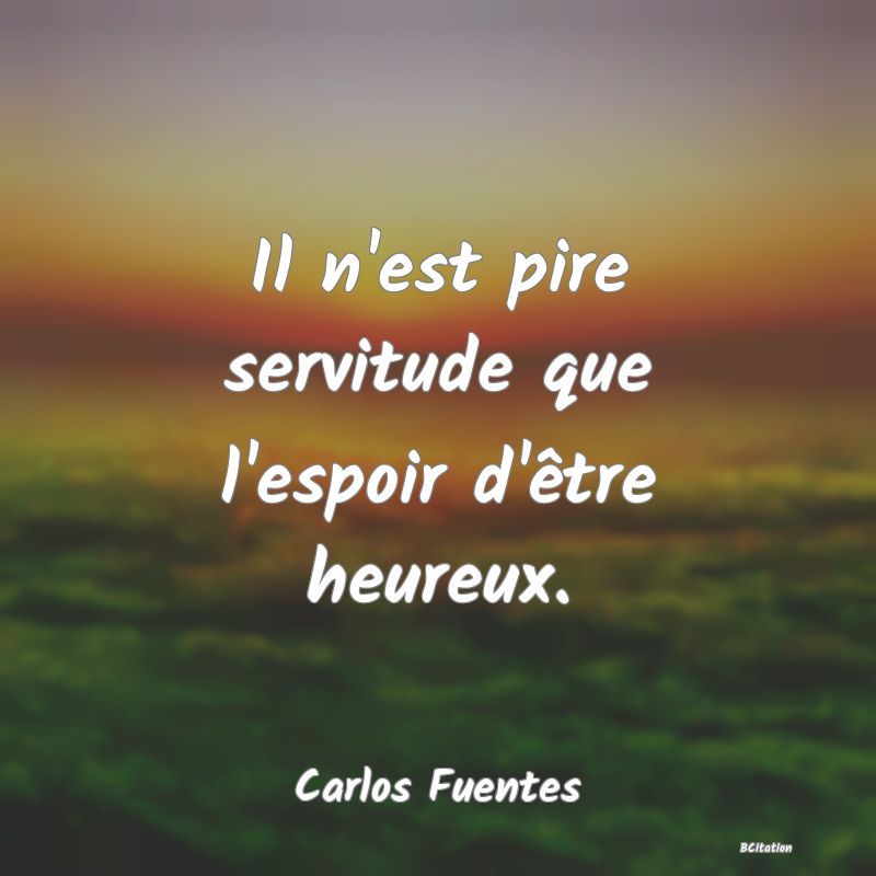 Belle Citation - Il n'est pire servitude que l'espoir d'être heureux. - Carlos Fuentes