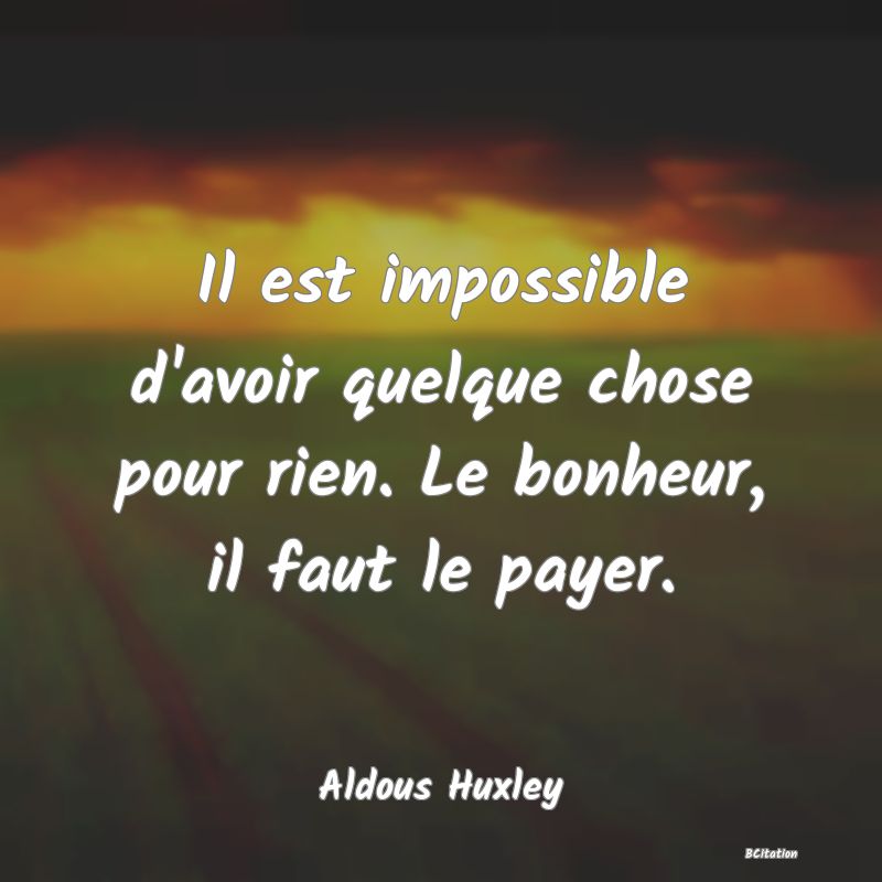 Belle Citation - Il est impossible d'avoir quelque chose pour rien. Le bonheur, il faut le payer. - Aldous Huxley