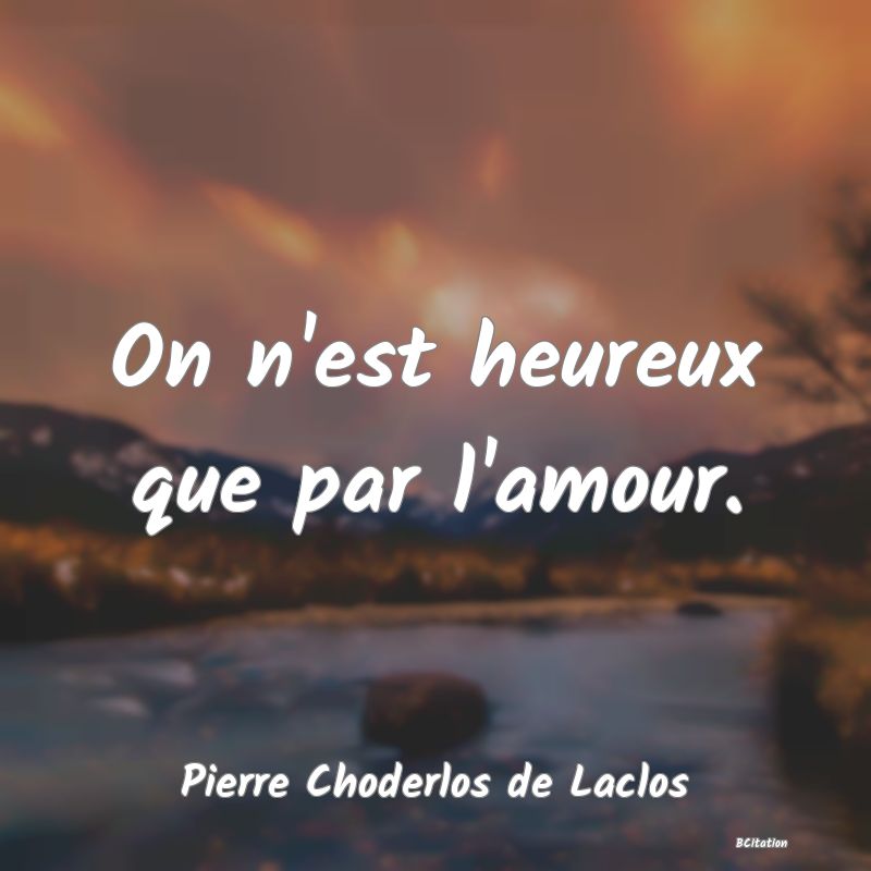 image de citation: On n'est heureux que par l'amour.