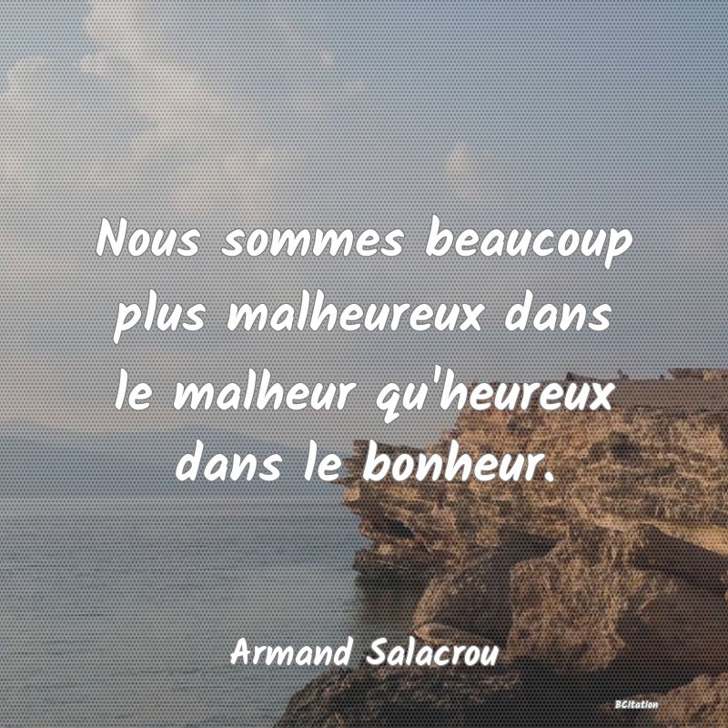 image de citation: Nous sommes beaucoup plus malheureux dans le malheur qu'heureux dans le bonheur.