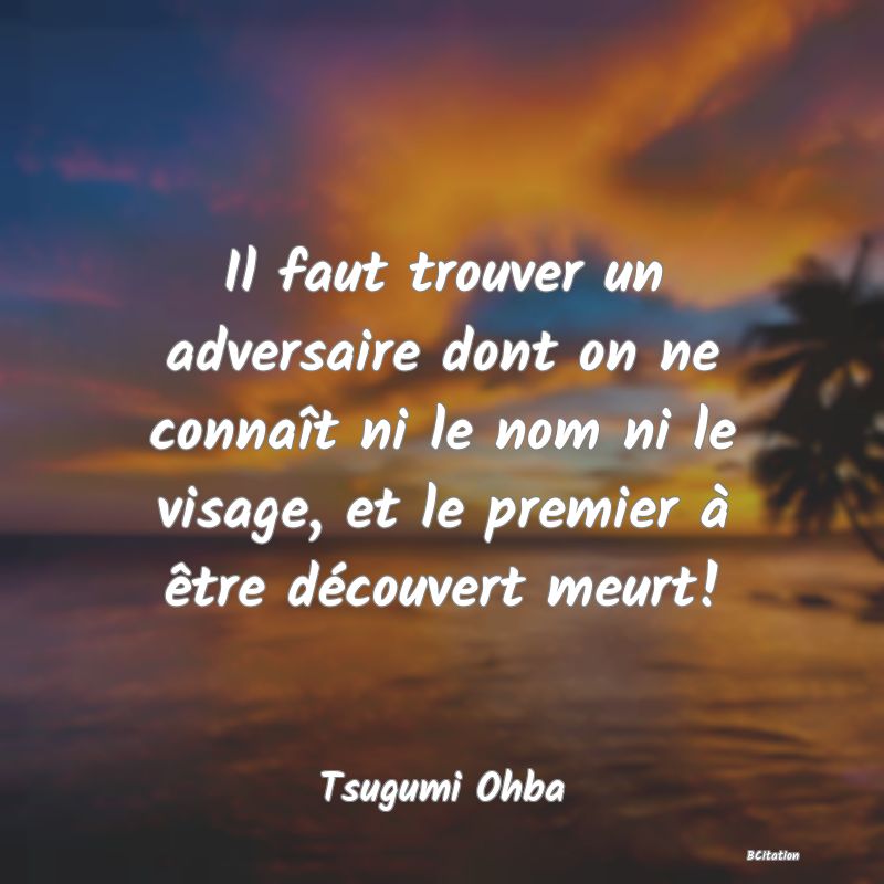 image de citation: Il faut trouver un adversaire dont on ne connaît ni le nom ni le visage, et le premier à être découvert meurt!