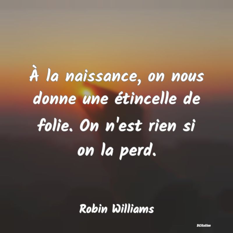 image de citation: À la naissance, on nous donne une étincelle de folie. On n'est rien si on la perd.