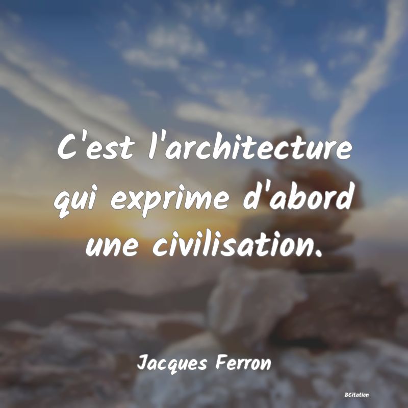 image de citation: C'est l'architecture qui exprime d'abord une civilisation.