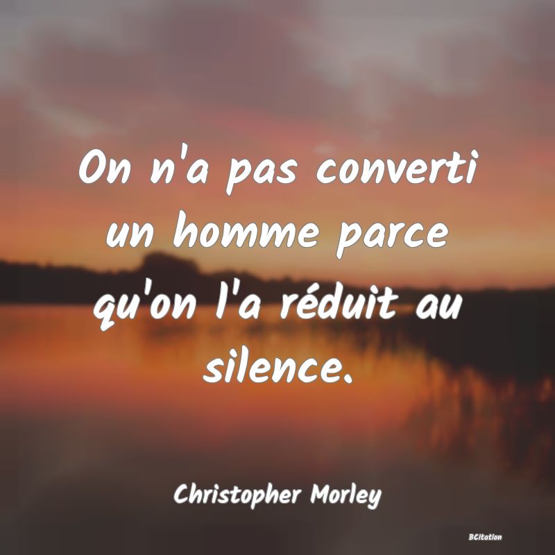 image de citation: On n'a pas converti un homme parce qu'on l'a réduit au silence.