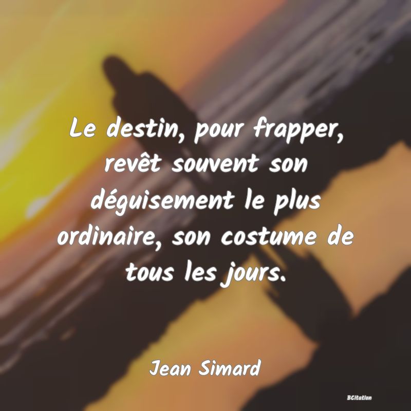 image de citation: Le destin, pour frapper, revêt souvent son déguisement le plus ordinaire, son costume de tous les jours.