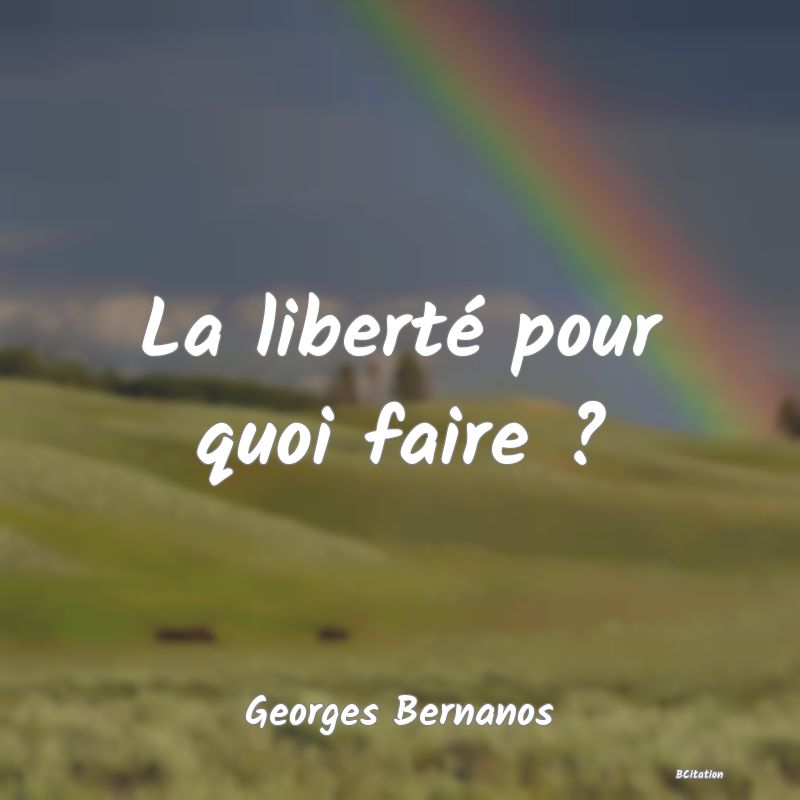 Belle Citation - La liberté pour quoi faire ? - Georges Bernanos
