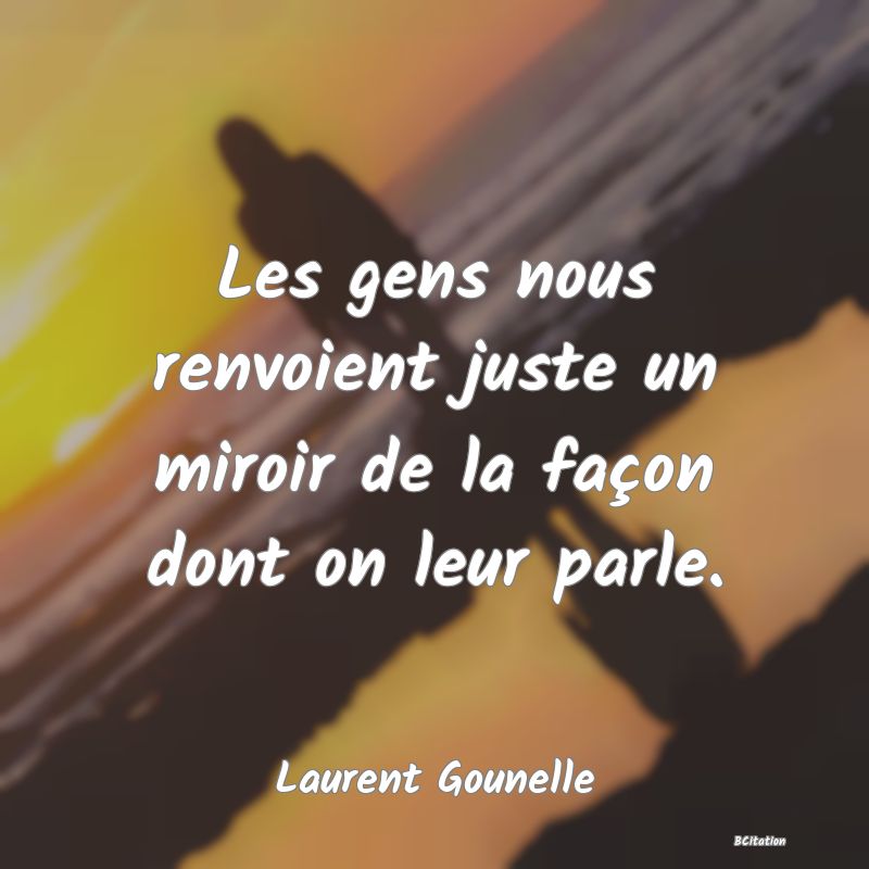 image de citation: Les gens nous renvoient juste un miroir de la façon dont on leur parle.