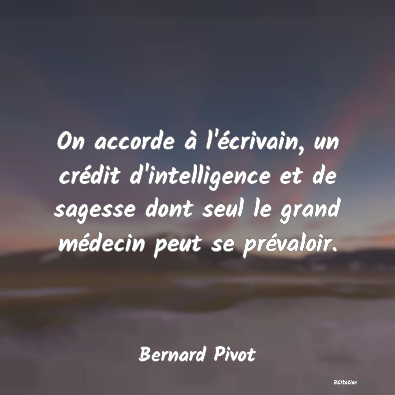 image de citation: On accorde à l'écrivain, un crédit d'intelligence et de sagesse dont seul le grand médecin peut se prévaloir.