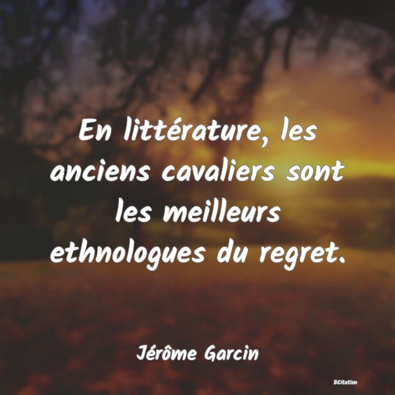 Belle Citation - En littérature, les anciens cavaliers sont les meilleurs ethnologues du regret. - Jérôme Garcin
