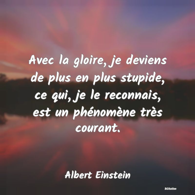 image de citation: Avec la gloire, je deviens de plus en plus stupide, ce qui, je le reconnais, est un phénomène très courant.