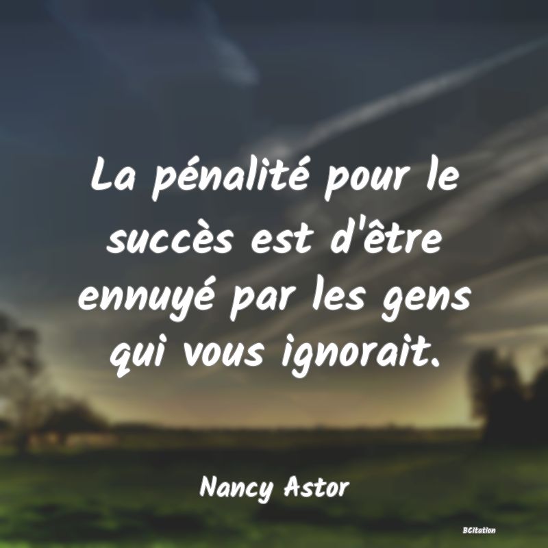 image de citation: La pénalité pour le succès est d'être ennuyé par les gens qui vous ignorait.