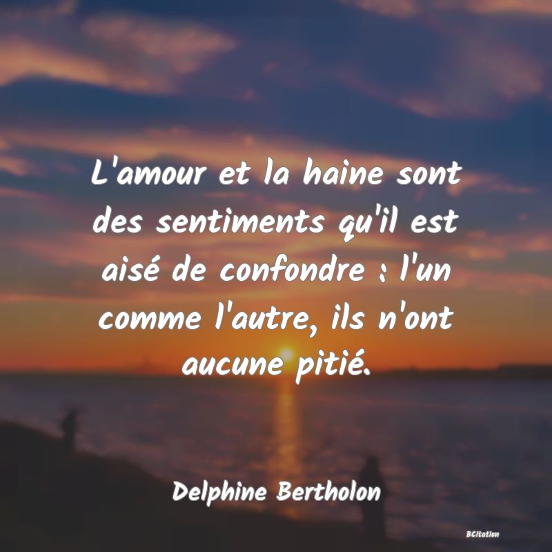 image de citation: L'amour et la haine sont des sentiments qu'il est aisé de confondre : l'un comme l'autre, ils n'ont aucune pitié.