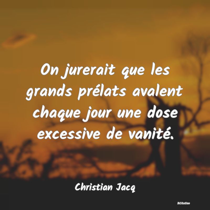 image de citation: On jurerait que les grands prélats avalent chaque jour une dose excessive de vanité.