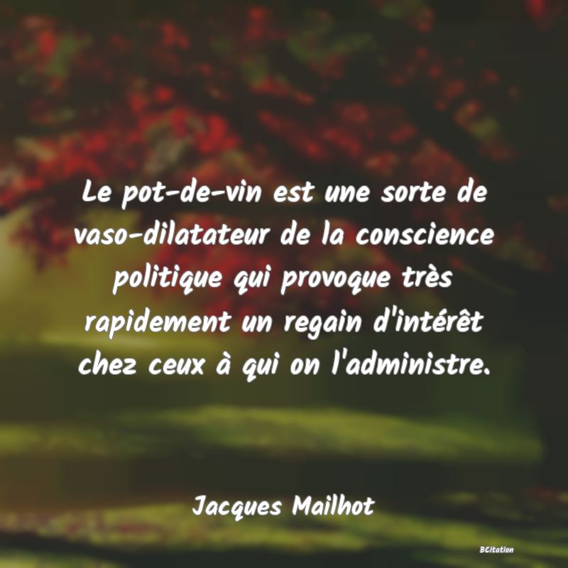 image de citation: Le pot-de-vin est une sorte de vaso-dilatateur de la conscience politique qui provoque très rapidement un regain d'intérêt chez ceux à qui on l'administre.