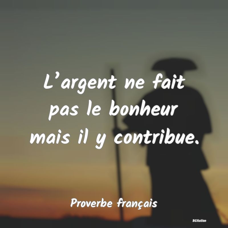 Belle Citation - L’argent ne fait pas le bonheur mais il y contribue. - Proverbe français