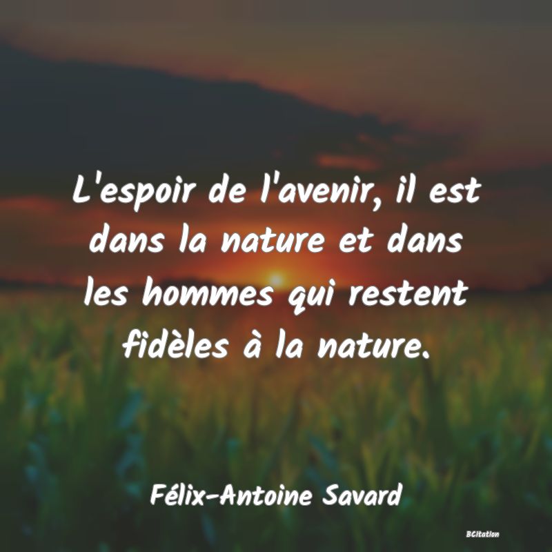 image de citation: L'espoir de l'avenir, il est dans la nature et dans les hommes qui restent fidèles à la nature.