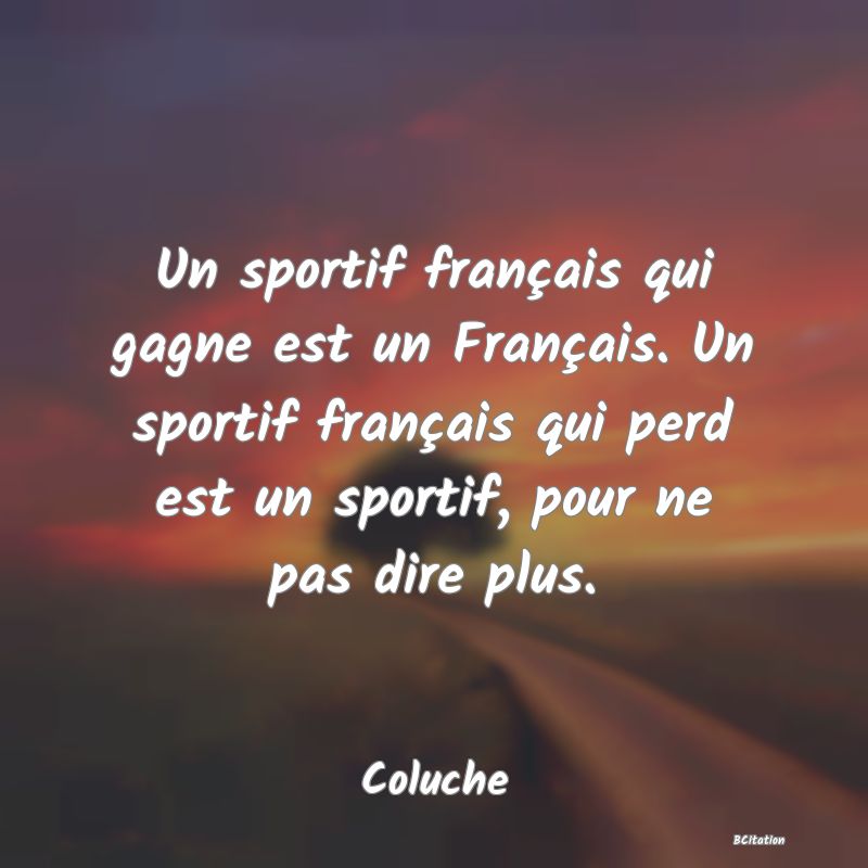 image de citation: Un sportif français qui gagne est un Français. Un sportif français qui perd est un sportif, pour ne pas dire plus.