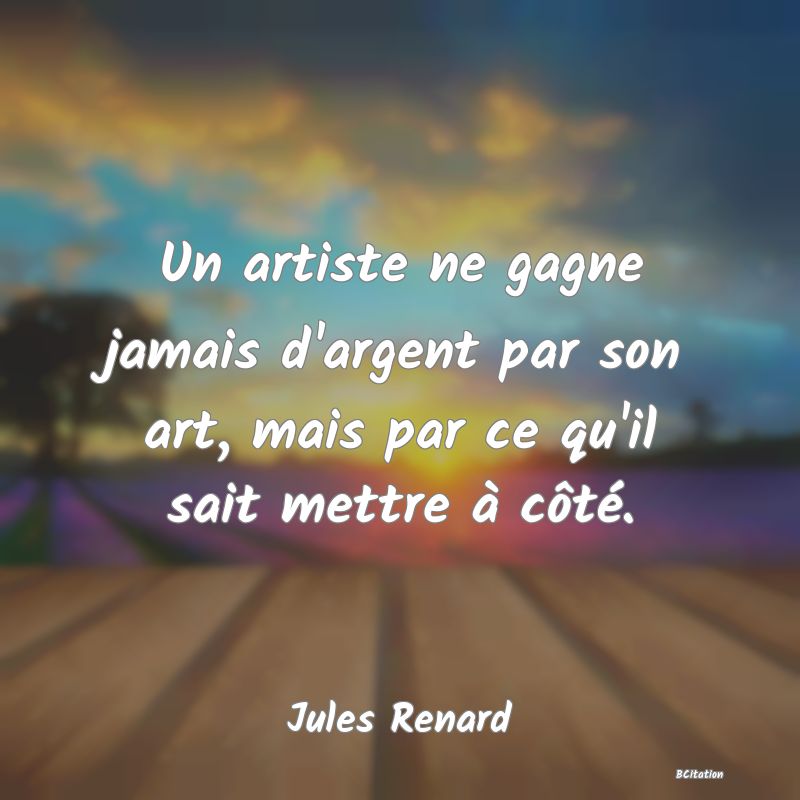 image de citation: Un artiste ne gagne jamais d'argent par son art, mais par ce qu'il sait mettre à côté.