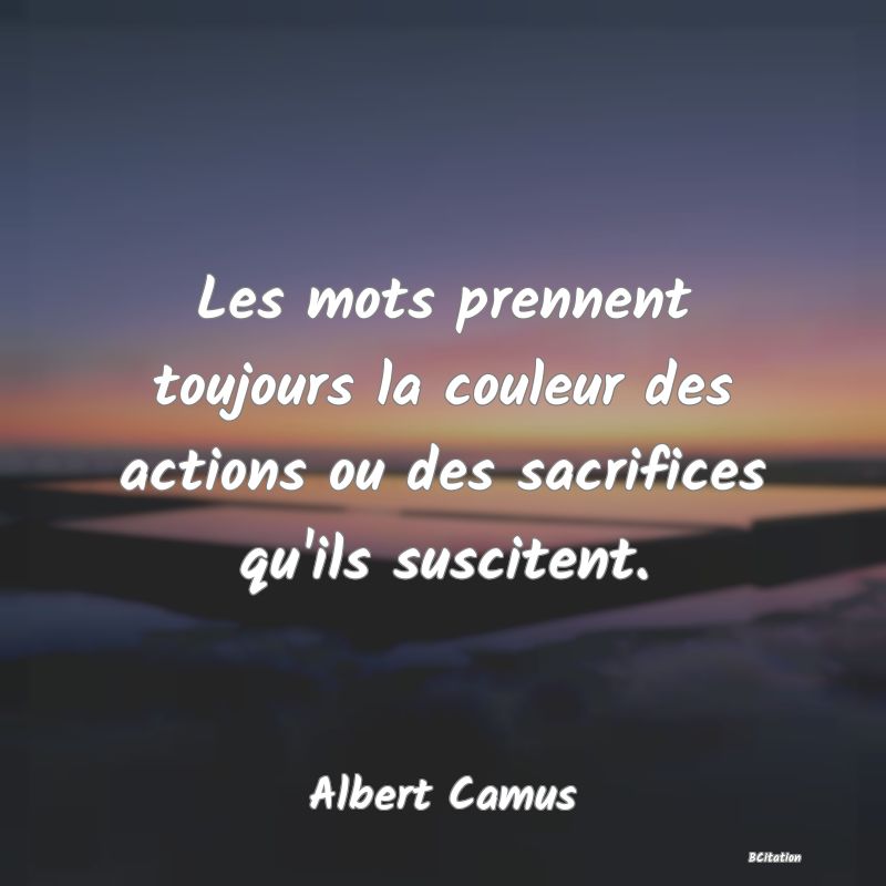 image de citation: Les mots prennent toujours la couleur des actions ou des sacrifices qu'ils suscitent.