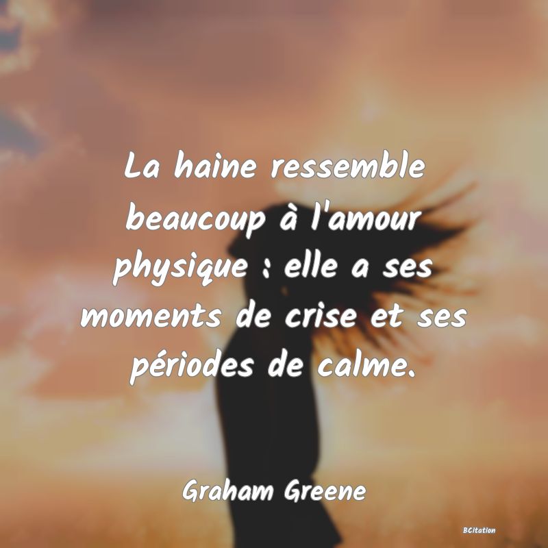 image de citation: La haine ressemble beaucoup à l'amour physique : elle a ses moments de crise et ses périodes de calme.