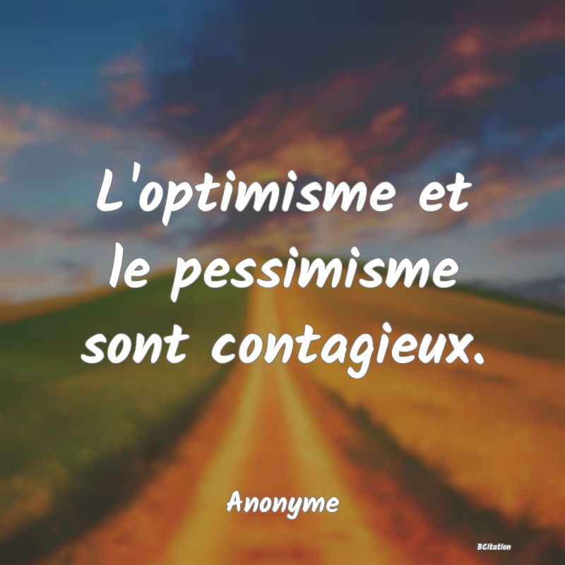 Belle Citation - L'optimisme et le pessimisme sont contagieux. - Anonyme