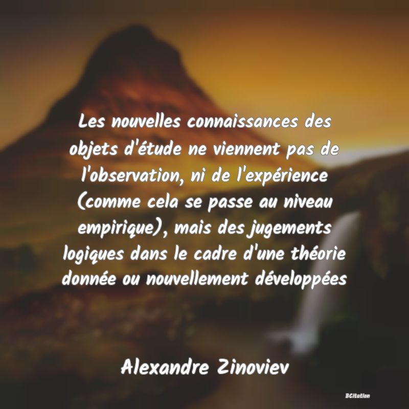 image de citation: Les nouvelles connaissances des objets d'étude ne viennent pas de l'observation, ni de l'expérience (comme cela se passe au niveau empirique), mais des jugements logiques dans le cadre d'une théorie donnée ou nouvellement développées