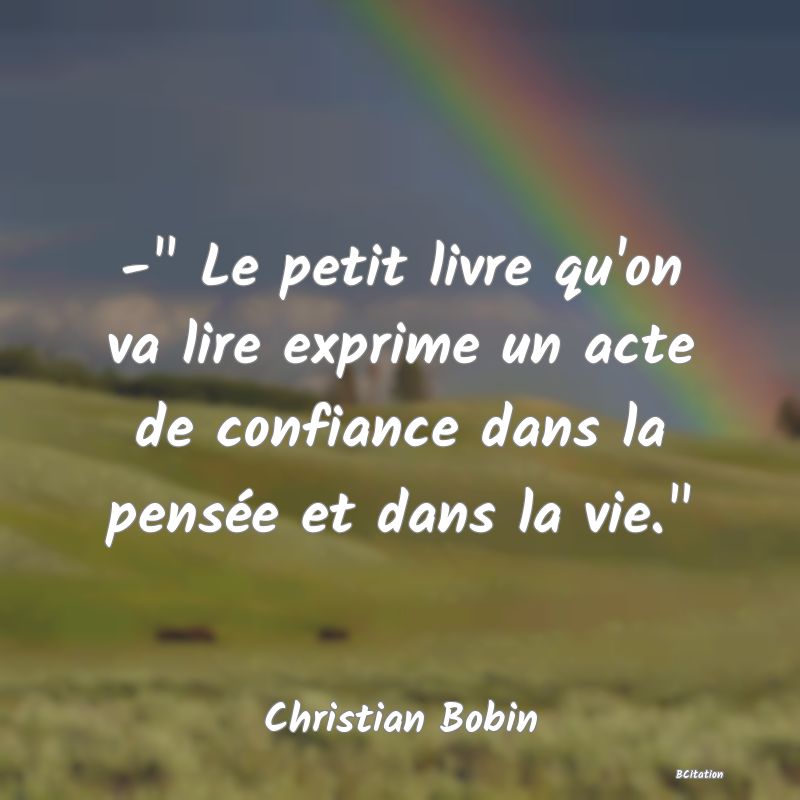 image de citation: -  Le petit livre qu'on va lire exprime un acte de confiance dans la pensée et dans la vie. 