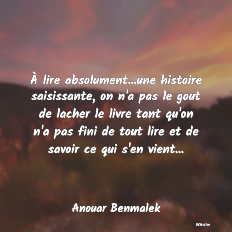 image de citation: À lire absolument...une histoire saisissante, on n'a pas le gout de lacher le livre tant qu'on n'a pas fini de tout lire et de savoir ce qui s'en vient...