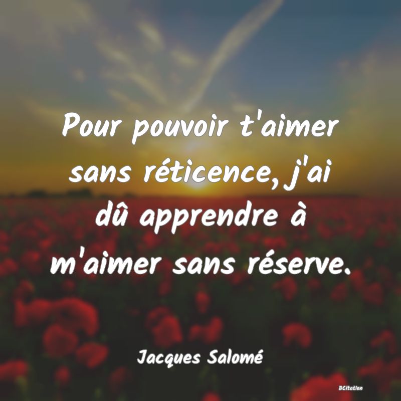 image de citation: Pour pouvoir t'aimer sans réticence, j'ai dû apprendre à m'aimer sans réserve.