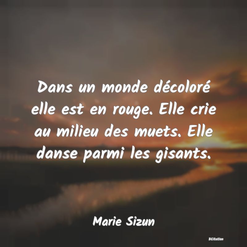 image de citation: Dans un monde décoloré elle est en rouge. Elle crie au milieu des muets. Elle danse parmi les gisants.