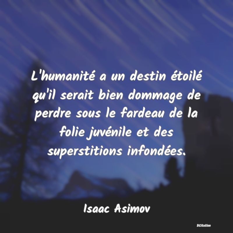 image de citation: L'humanité a un destin étoilé qu'il serait bien dommage de perdre sous le fardeau de la folie juvénile et des superstitions infondées.