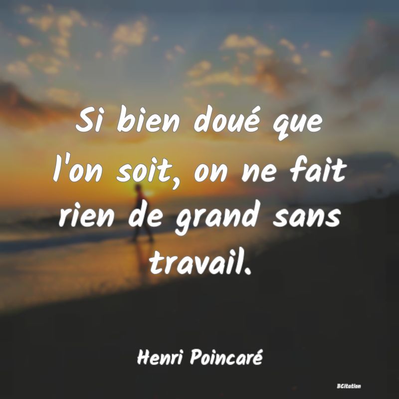 image de citation: Si bien doué que l'on soit, on ne fait rien de grand sans travail.