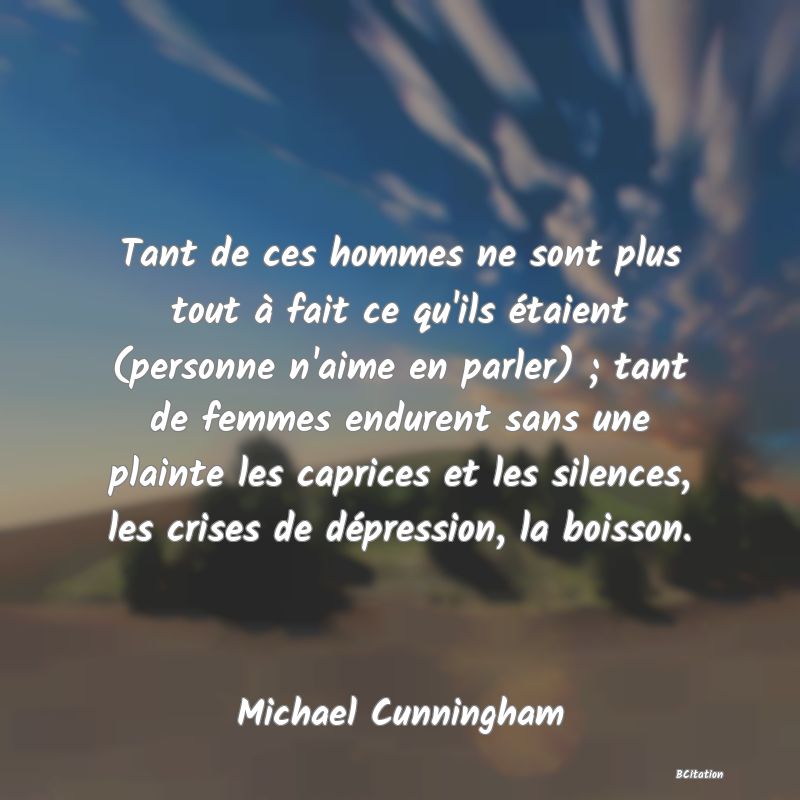 image de citation: Tant de ces hommes ne sont plus tout à fait ce qu'ils étaient (personne n'aime en parler) ; tant de femmes endurent sans une plainte les caprices et les silences, les crises de dépression, la boisson.