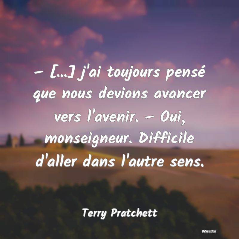 image de citation: – [...] j'ai toujours pensé que nous devions avancer vers l'avenir. – Oui, monseigneur. Difficile d'aller dans l'autre sens.