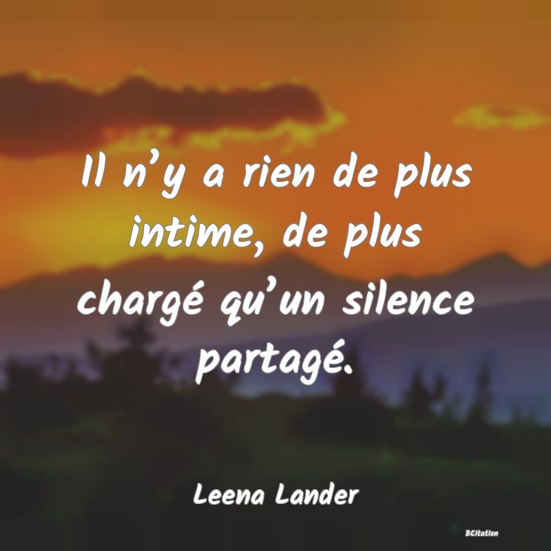 image de citation: Il n’y a rien de plus intime, de plus chargé qu’un silence partagé.