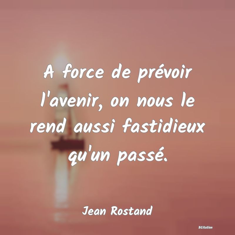 image de citation: A force de prévoir l'avenir, on nous le rend aussi fastidieux qu'un passé.