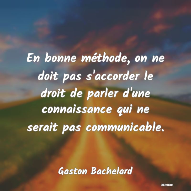 image de citation: En bonne méthode, on ne doit pas s'accorder le droit de parler d'une connaissance qui ne serait pas communicable.