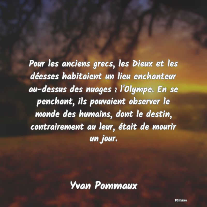 image de citation: Pour les anciens grecs, les Dieux et les déesses habitaient un lieu enchanteur au-dessus des nuages : l'Olympe. En se penchant, ils pouvaient observer le monde des humains, dont le destin, contrairement au leur, était de mourir un jour.