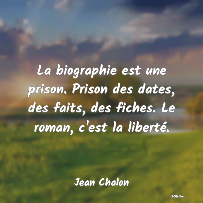 image de citation: La biographie est une prison. Prison des dates, des faits, des fiches. Le roman, c'est la liberté.