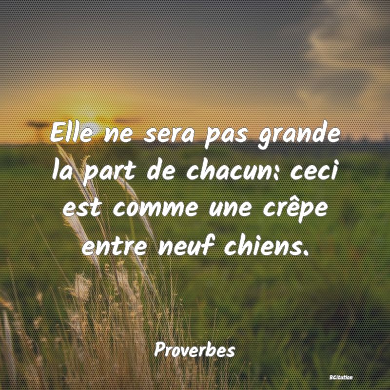 image de citation: Elle ne sera pas grande la part de chacun: ceci est comme une crêpe entre neuf chiens.