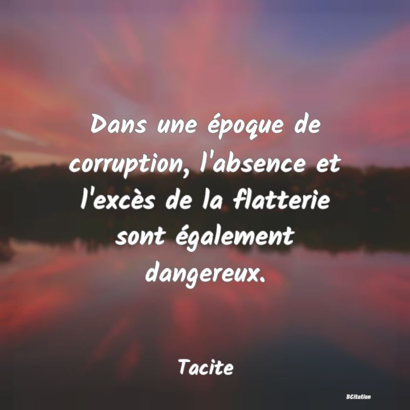 image de citation: Dans une époque de corruption, l'absence et l'excès de la flatterie sont également dangereux.