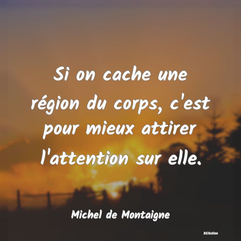 Belle Citation - Si on cache une région du corps, c'est pour mieux attirer l'attention sur elle. - Michel de Montaigne