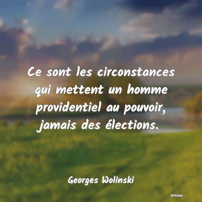 image de citation: Ce sont les circonstances qui mettent un homme providentiel au pouvoir, jamais des élections.