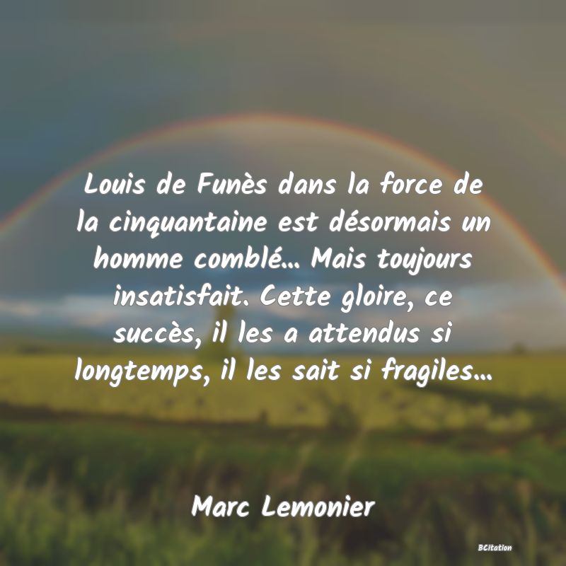 image de citation: Louis de Funès dans la force de la cinquantaine est désormais un homme comblé... Mais toujours insatisfait. Cette gloire, ce succès, il les a attendus si longtemps, il les sait si fragiles...