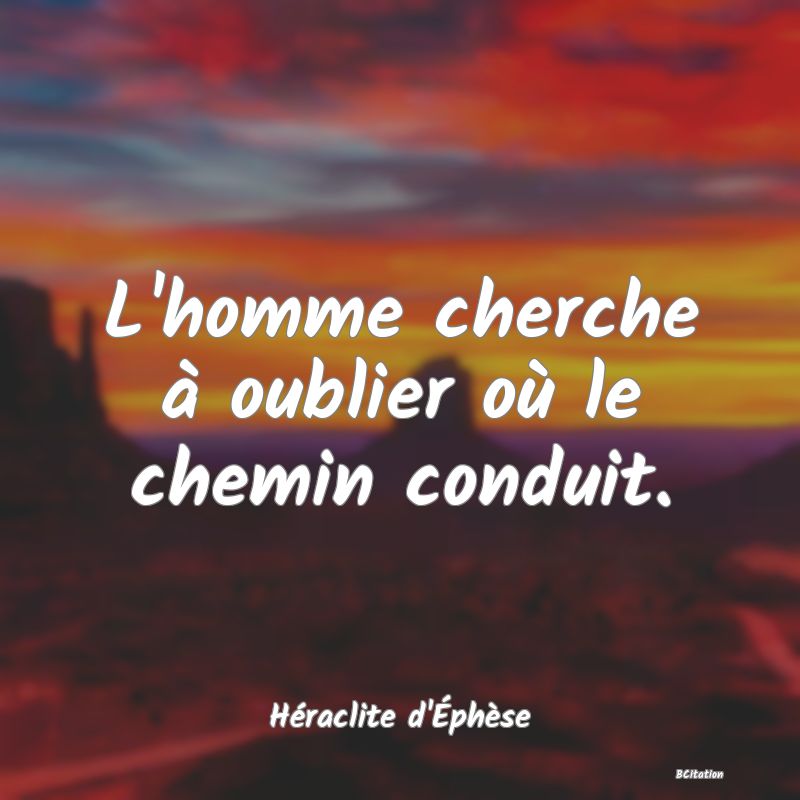 image de citation: L'homme cherche à oublier où le chemin conduit.