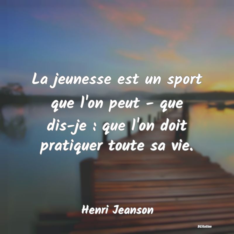 image de citation: La jeunesse est un sport que l'on peut - que dis-je : que l'on doit pratiquer toute sa vie.