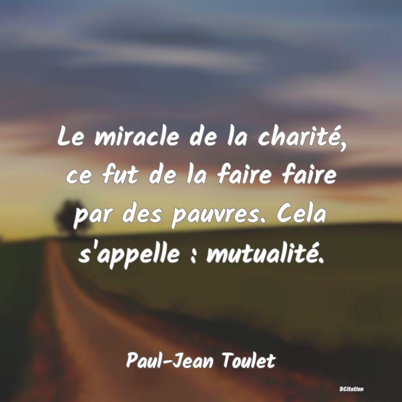 image de citation: Le miracle de la charité, ce fut de la faire faire par des pauvres. Cela s'appelle : mutualité.