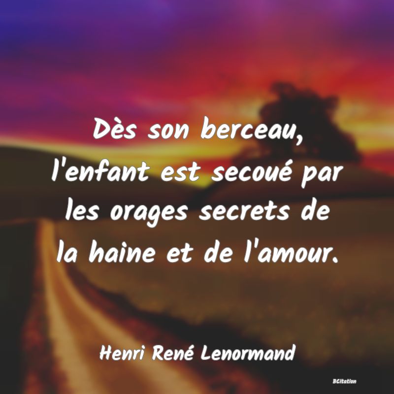 image de citation: Dès son berceau, l'enfant est secoué par les orages secrets de la haine et de l'amour.